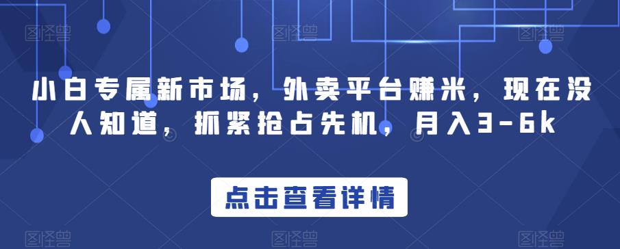 小白专属新市场，外卖平台赚米，现在没人知道，抓紧抢占先机，月入3-6k-观智斋电商课程站