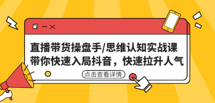 直播带货操盘手/思维认知实战课：带你快速入局抖音，快速拉升人气！-观智斋电商课程站