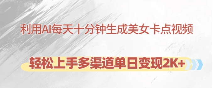 利用AI每天十分钟制作美女卡点视频，轻松上手多渠道单日变现2K+-观智斋电商课程站