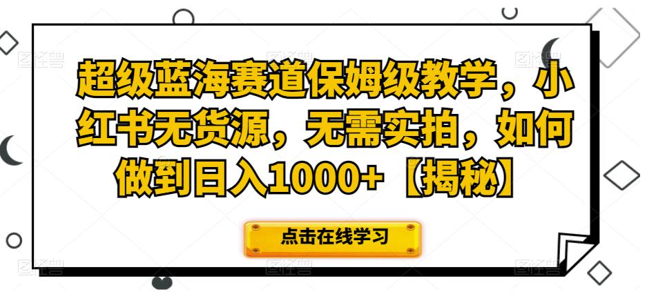 超级蓝海赛道保姆级教学，小红书无货源，无需实拍，如何做到日入1000+【揭秘】-观智斋电商课程站