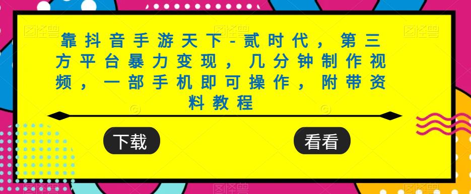 靠抖音手游天下-贰时代，第三方平台暴力变现，几分钟制作视频，一部手机即可操作，附带资料教程-观智斋电商课程站