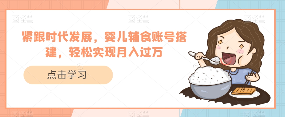 紧跟时代发展,婴儿辅食账号搭建,轻松实现月入过万