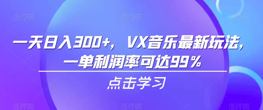 一天日入300+，VX音乐最新玩法，一单利润率可达99%【揭秘】-观智斋电商课程站