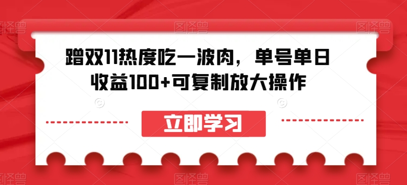 蹭双11热度吃一波肉，单号单日收益100+可复制放大操作【揭秘】-观智斋电商课程站