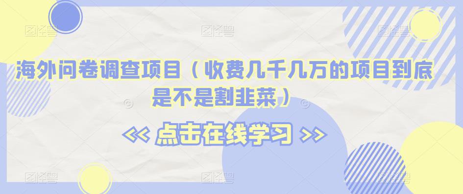 海外问卷调查项目（收费几千几万的项目到底是不是割韭菜）【揭秘】-观智斋电商课程站