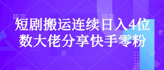 短剧搬运连续日入4位数大佬分享快手零粉爆单经验-观智斋电商课程站