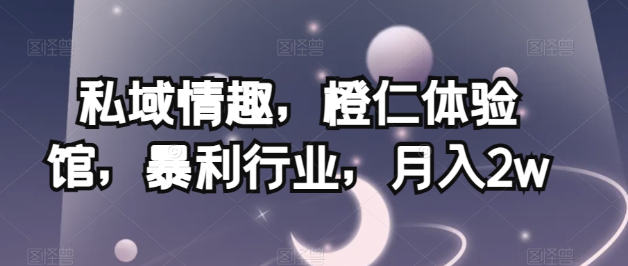 私域情趣，成人体验馆，暴利行业成人用品，月入2w【揭秘】-观智斋电商课程站