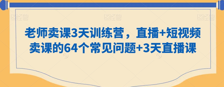 老师卖课3天训练营，直播+短视频卖课的64个常见问题+3天直播课-观智斋电商课程站