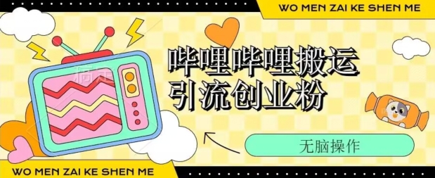 哔哩哔哩b站搬运引流创业粉、操作简单、无脑搬运-观智斋电商课程站