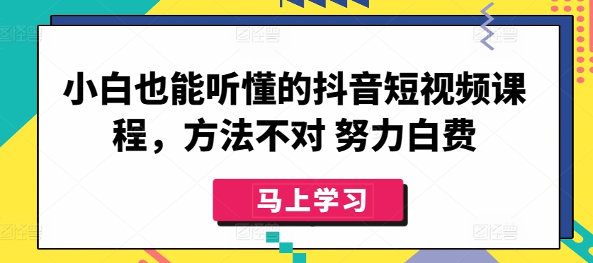 小白也能听懂的抖音短视频课程，方法不对 努力白费-观智斋电商课程站