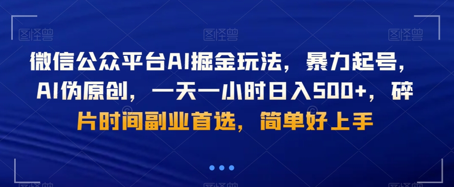微信公众号AI掘金玩法，暴力起号，AI伪原创，一天一小时日入500+，碎片时间副业首选，简单好上手-观智斋电商课程站