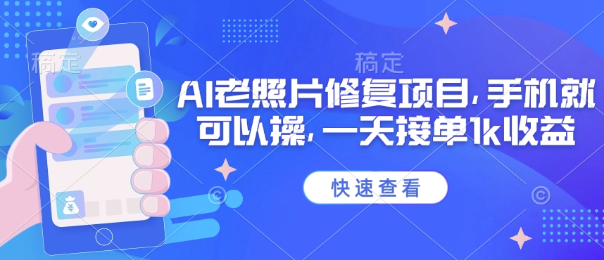 25年最新AI老照片修复项目，手机就可以操，一天接单1k收益-观智斋电商课程站