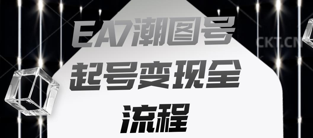 EA7潮图号起号变现全流程，快速起号飞速涨粉【揭秘】-观智斋电商课程站