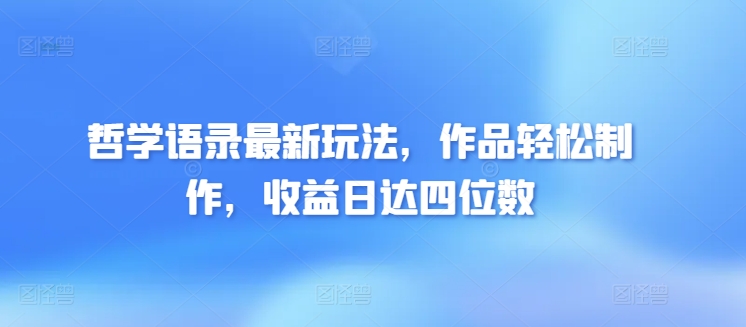 哲学语录最新玩法，作品轻松制作，收益日达四位数-观智斋电商课程站