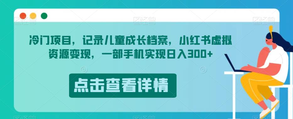 冷门项目，记录儿童成长档案，小红书虚拟资源变现，一部手机实现日入300+【揭秘】-观智斋电商课程站
