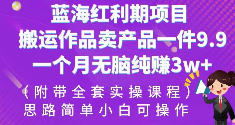 蓝海红利期项目，搬运作品卖产品一件9.9，一个月无脑纯赚3w+！（附带全套实操课程）【揭秘】-观智斋电商课程站