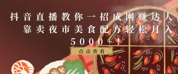 抖音直播教你一招成网创达人，靠卖夜市美食配方轻松月入5000+-观智斋电商课程站