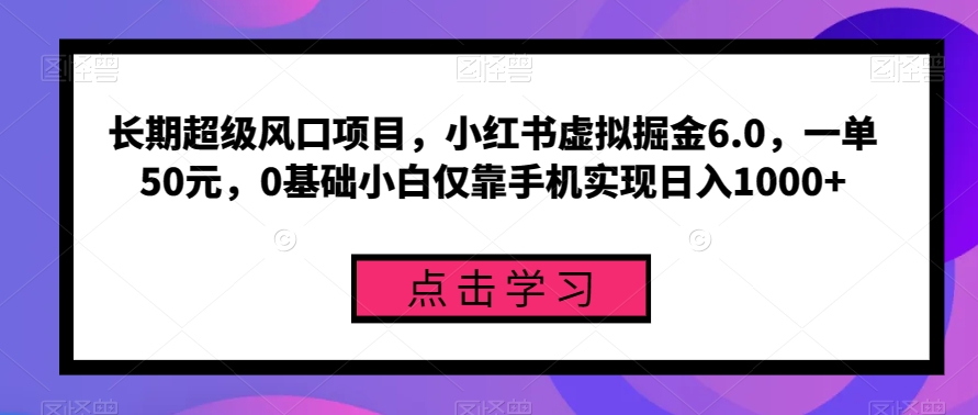 长期超级风口项目，小红书虚拟掘金6.0，一单50元，0基础小白仅靠手机实现日入1000+-观智斋电商课程站