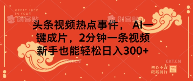 头条视频热点事件， AI一键成片，2分钟一条视频，新手也能轻松日入几张-观智斋电商课程站