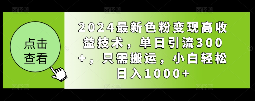 2024最新色粉变现高收益技术，单日引流300+，只需搬运，小白轻松日入1000+-观智斋电商课程站