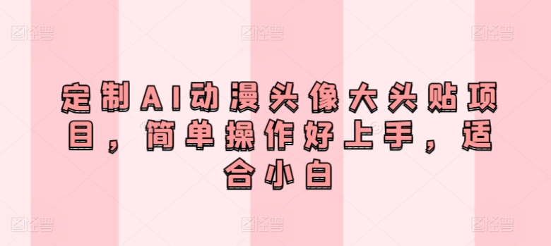 定制AI动漫头像大头贴项目，简单操作好上手，适合小白-观智斋电商课程站