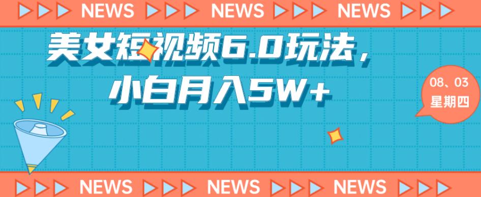 短视频美女6.0玩法，小白轻松月入5W+《教程+素材》-观智斋电商课程站
