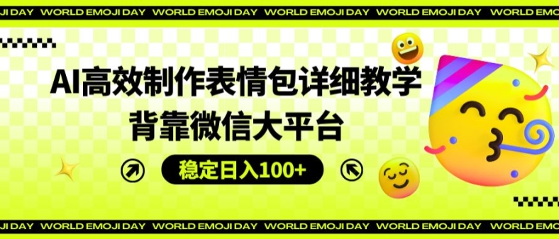 AI高效制作表情包详细教学，背靠微信大平台，稳定日入100+【揭秘】-观智斋电商课程站