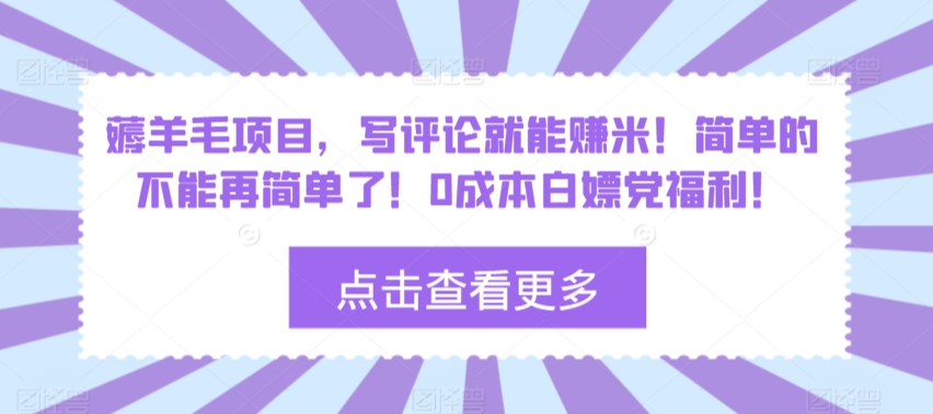 薅羊毛项目，写评论就能赚米！简单的不能再简单了！0成本白嫖党福利！-观智斋电商课程站