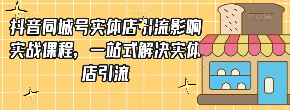 抖音同城号实体店引流营销实战课程，一站式解决实体店引流-观智斋电商课程站
