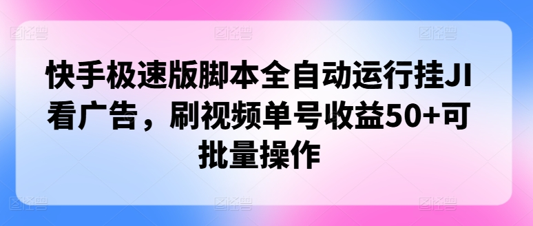 快手极速版脚本全自动运行挂JI看广告，刷视频单号收益50+可批量操作-观智斋电商课程站