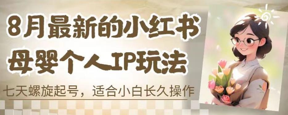 8月最新的小红书母婴个人IP玩法，七天螺旋起号，适合小白长久操作(附带全部教程)【揭秘】-观智斋电商课程站