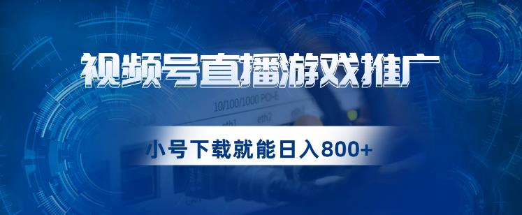 视频号游戏直播推广，用小号点进去下载就能日入800+的蓝海项目【揭秘】-观智斋电商课程站