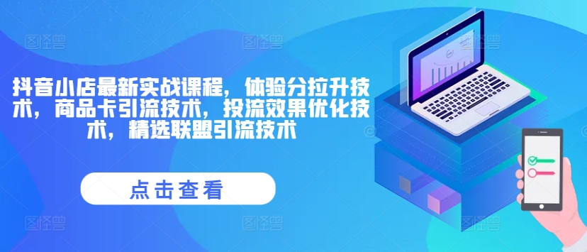抖音小店最新实战课程，体验分拉升技术，商品卡引流技术，投流效果优化技术，精选联盟引流技术-观智斋电商课程站