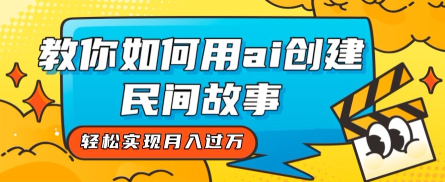 全新思路，教你如何用ai创建民间故事，轻松实现月入过万【揭秘】-观智斋电商课程站