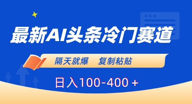 最新AI头条冷门赛道，隔天就爆，复制粘贴日入100-400＋【揭秘】-观智斋电商课程站