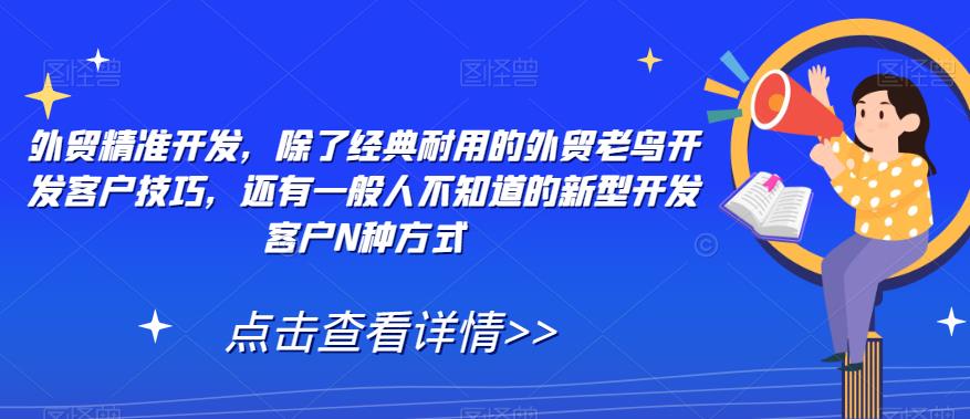 外贸精准开发，除了经典耐用的外贸老鸟开发客户技巧，还有一般人不知道的新型开发客户N种方式-观智斋电商课程站