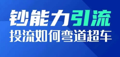 钞能力引流：投流如何弯道超车，投流系数及增长方法，创造爆款短视频-观智斋电商课程站
