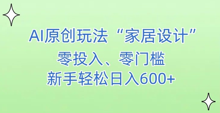 AI家居设计，简单好上手，新手小白什么也不会的，都可以轻松日入500+【揭秘】-观智斋电商课程站