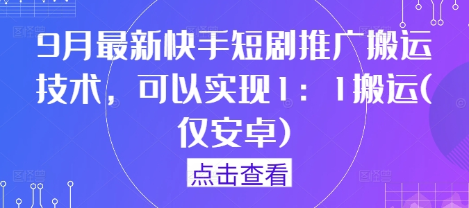 9月最新快手短剧推广搬运技术，可以实现1：1搬运(仅安卓)-观智斋电商课程站