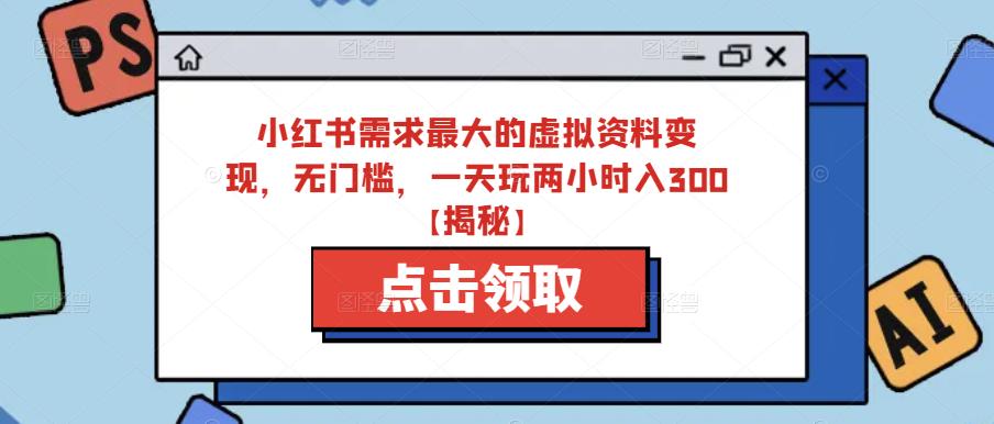 小红书需求最大的虚拟资料变现，无门槛，一天玩两小时入300+【揭秘】-观智斋电商课程站