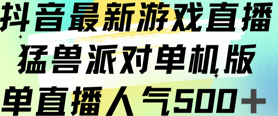 抖音最新游戏直播猛兽派对单机版单直播人气500+-观智斋电商课程站