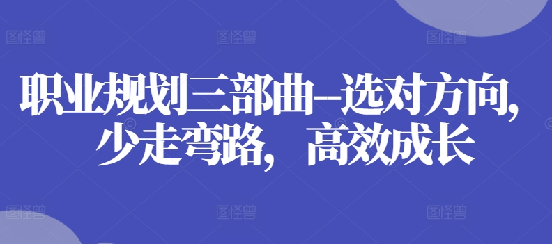 职业规划三部曲–选对方向，少走弯路，高效成长-观智斋电商课程站