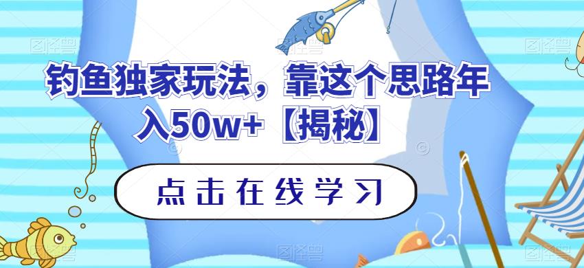 钓鱼独家玩法，靠这个思路年入50w+【揭秘】-观智斋电商课程站