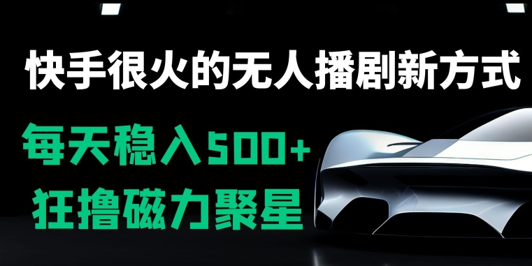 快手很火的无人播剧新方式，每天稳入500+，狂撸磁力聚星，老项目新玩法-观智斋电商课程站