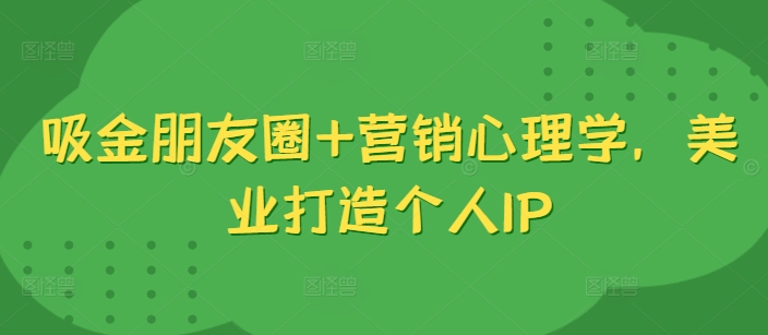 吸金朋友圈+营销心理学，美业打造个人IP-观智斋电商课程站