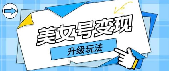 日入500+美女号变现最新升级玩法（详细实操教程）-观智斋电商课程站