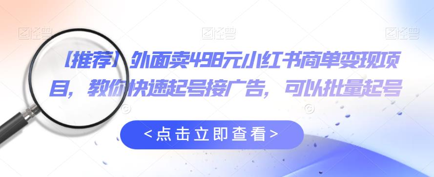 【推荐】外面卖498元小红书商单变现项目，教你快速起号接广告，可以批量起号-观智斋电商课程站