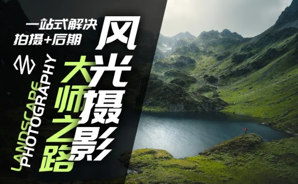 风光摄影大师之路(拍摄+后期)，一站式解决拍摄+后期-观智斋电商课程站