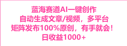 蓝海赛道AI一键创作自动文生成视频，0成本无脑多平台矩阵百分百原创日收益1000+-观智斋电商课程站