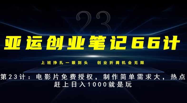 亚运创业笔记66计第23计：电影片免费授权，制作简单需求大，热点赶上日入1000就是玩-观智斋电商课程站
